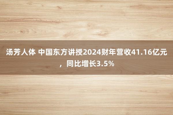 汤芳人体 中国东方讲授2024财年营收41.16亿元，同比增长3.5%
