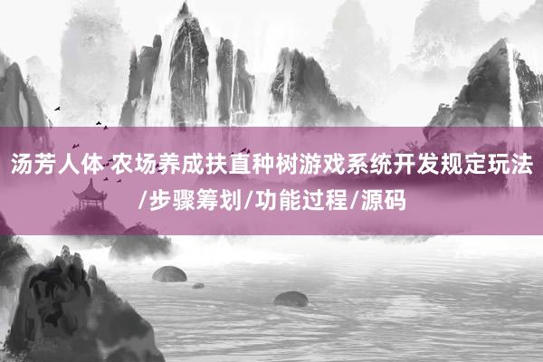 汤芳人体 农场养成扶直种树游戏系统开发规定玩法/步骤筹划/功能过程/源码