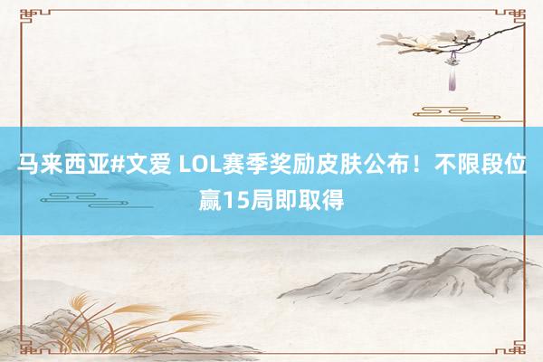 马来西亚#文爱 LOL赛季奖励皮肤公布！不限段位赢15局即取得