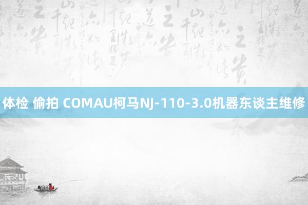 体检 偷拍 COMAU柯马NJ-110-3.0机器东谈主维修