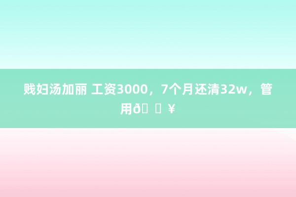 贱妇汤加丽 工资3000，7个月还清32w，管用🔥
