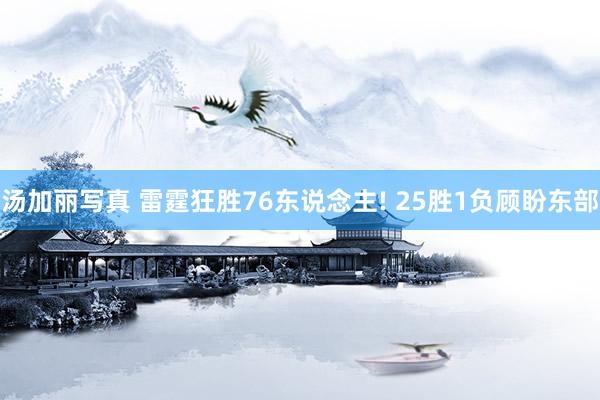 汤加丽写真 雷霆狂胜76东说念主! 25胜1负顾盼东部