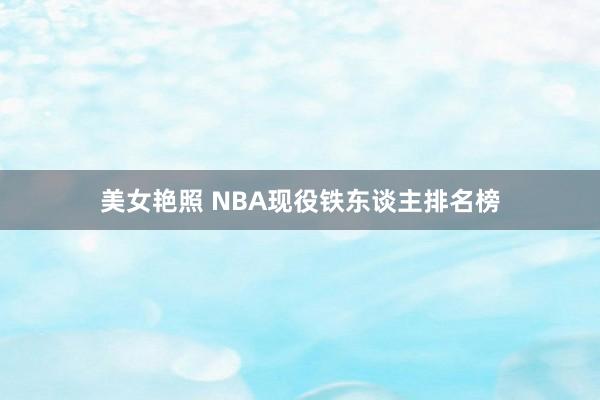 美女艳照 NBA现役铁东谈主排名榜