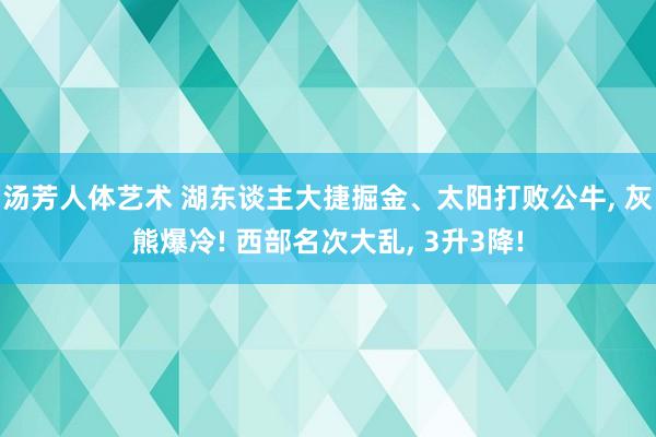汤芳人体艺术 湖东谈主大捷掘金、太阳打败公牛， 灰熊爆冷! 西部名次大乱， 3升3降!