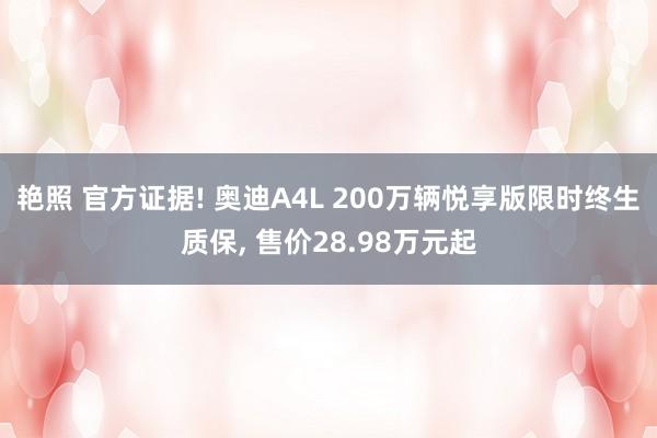 艳照 官方证据! 奥迪A4L 200万辆悦享版限时终生质保， 售价28.98万元起