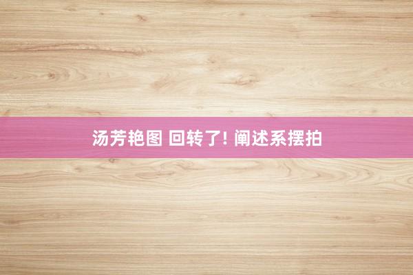 汤芳艳图 回转了! 阐述系摆拍