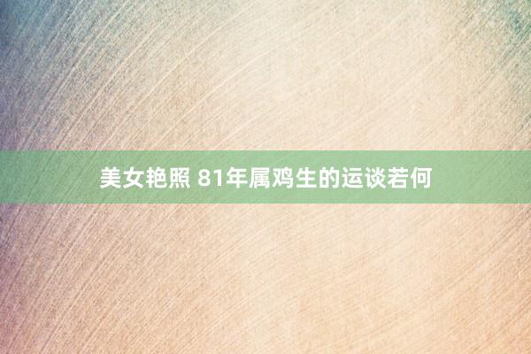 美女艳照 81年属鸡生的运谈若何