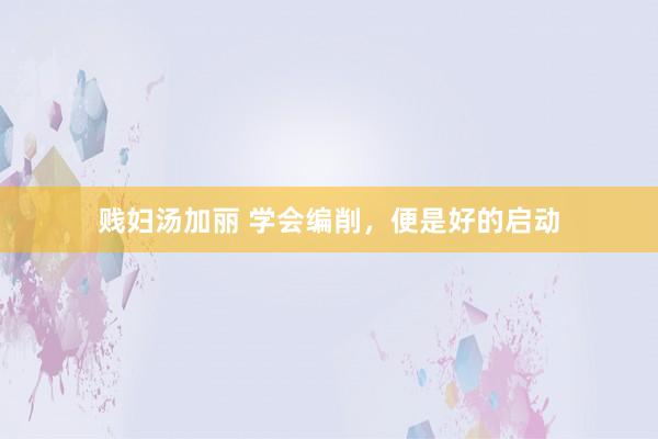 贱妇汤加丽 学会编削，便是好的启动