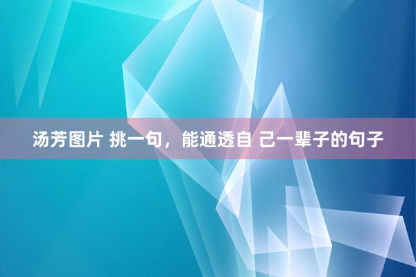 汤芳图片 挑一句，能通透自 己一辈子的句子