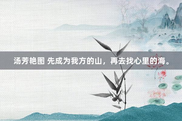 汤芳艳图 先成为我方的山，再去找心里的海。