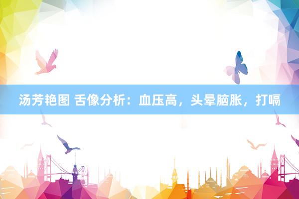 汤芳艳图 舌像分析：血压高，头晕脑胀，打嗝