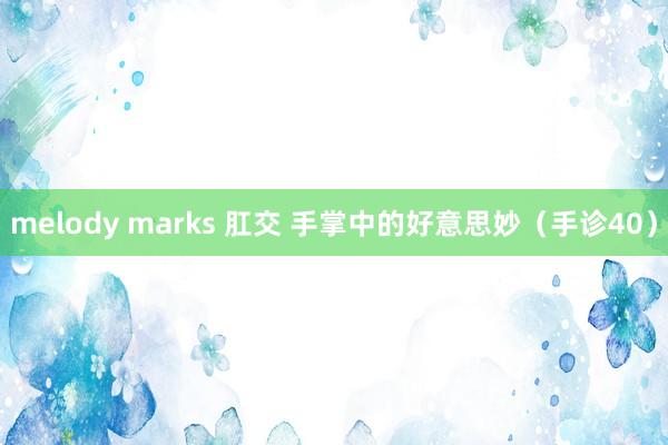 melody marks 肛交 手掌中的好意思妙（手诊40）