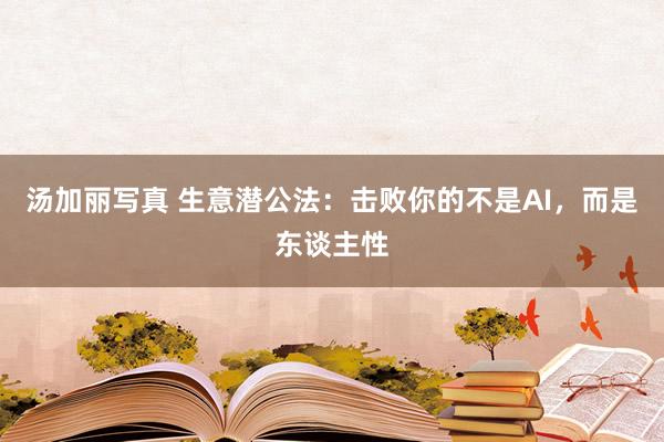 汤加丽写真 生意潜公法：击败你的不是AI，而是东谈主性
